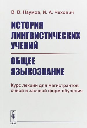 Istorija lingvisticheskikh uchenij. Obschee jazykoznanie. Kurs lektsij dlja magistrantov ochnoj i zaochnoj form obuchenija. Uchebnoe posobie