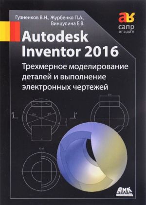 Autodesk Inventor 2016. Trekhmernoe modelirovanie detalej i vypolnenie elektronnykh chertezhej. Uchebnoe posobie