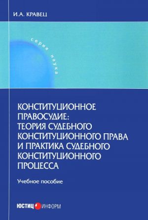 Konstitutsionnoe pravosudie. Teorija sudebnogo konstitutsionnogo prava i praktika sudebnogo konstitutsionnogo protsessa. Uchebnoe posobie