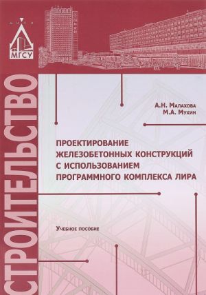 Proektirovanie zhelezobetonnykh konstruktsij s ispolzovaniem programmnogo kompleksa LIRA. Uchebnoe posobie