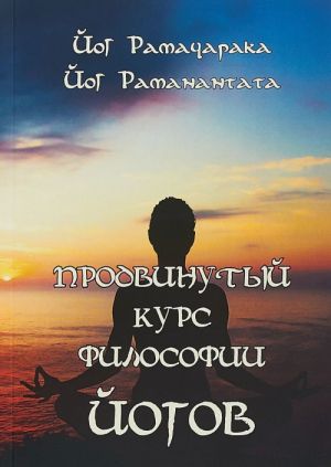 Prodvinutyj kurs Filosofii Jogov. Dvenadtsat Urokov Jogicheskoj Filosofii i Vostochnogo Okkultizma