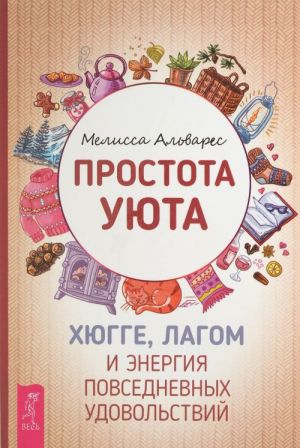 Простота уюта. Хюгге, лагом и энергия повседневных удовольствий