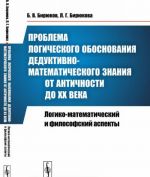 Problema logicheskogo obosnovanija deduktivno-matematicheskogo znanija ot Antichnosti do XX veka. Logiko-matematicheskij i filosofskij aspekty