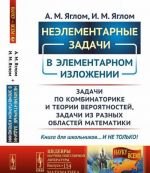 Неэлементарные задачи в элементарном изложении. Задачи по комбинаторике и теории вероятностей, задачи из разных областей математики