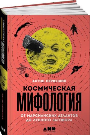 Космическая мифология. От марсианских атлантов до лунного заговора