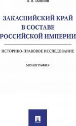 Zakaspijskij kraj v sostave Rossijskoj imperii. Istoriko-pravovoe issledovanie