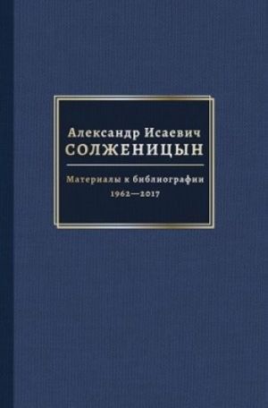 Aleksandr Isaevich Solzhenitsyn: Materialy k bibliografii, 1962-2017: v 2 tomakh