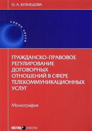 Grazhdansko-pravovoe regulirovanie dogovornykh otnoshenij v sfere telekommunikatsionnykh uslug. Monografija