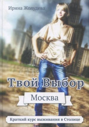 Tvoj vybor. Moskva. Putevoditel dlja vnov pribyvshikh passazhirov, ili Kratkij kurs vyzhivanija v Moskve