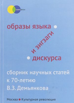 Obrazy jazyka i zigzagi diskursa. Sbornik nauchnykh statej k 70-letiju V. Z. Demjankova