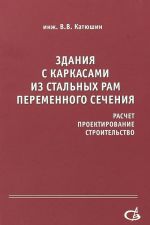 Здания с каркасами из стальных рам переменного сечения (расчет, проектирование, строительство)