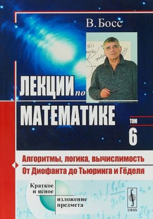 Lektsii po matematike. Tom 6. Algoritmy, logika, vychislimost. Ot Diofanta do Tjuringa i Gjodelja