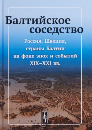 Baltijskoe sosedstvo. Rossija, Shvetsija, strany Baltii na fone epokh i sobytij XIX-XXI vekov