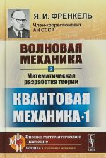 Volnovaja mekhanika. Chast 2. Matematicheskaja razrabotka teorii. Kvantovaja mekhanika-1