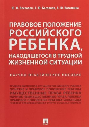 Pravovoe polozhenie rossijskogo rebenka, nakhodjaschegosja v trudnoj zhiznennoj situatsii. Nauchno-prakticheskoe posobie