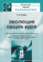 Эволюция общих идей. Низшие, средние и высшие формы абстракции. Эволюция главных понятий. Понятия о числе, пространстве, времени, причине, законе, виде