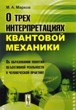 O trekh interpretatsijakh kvantovoj mekhaniki. Ob obrazovanii ponjatija obektivnoj realnosti v chelovecheskoj praktike