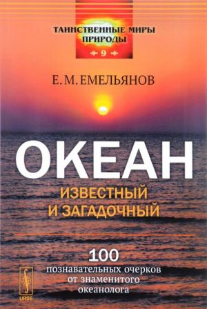 Okean izvestnyj i zagadochnyj. 100 poznavatelnykh ocherkov ot znamenitogo okeanologa