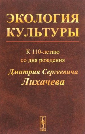 Ekologija kultury. K 110-letiju so dnja rozhdenija Dmitrija Sergeevicha Likhacheva