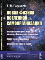 Novaja fizika Vselennoj i samoorganizatsija. Fizicheskaja model Mira na osnove blizkodejstvujuschikh sil. Novaja teorija gravitatsii. Ot kosnoj materii k zhivoj