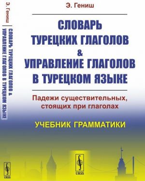 Slovar turetskikh glagolov i upravlenie glagolov v turetskom jazyke. Padezhi suschestvitelnykh, stojaschikh pri glagolakh. Uchebnik grammatiki