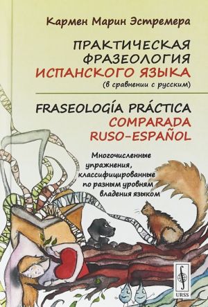 Prakticheskaja frazeologija ispanskogo jazyka (v sravnenii s russkim). Fraseologia practica comparada ruso-espanol: Mnogochislennye uprazhnenija, klassifitsirovannye po raznym urovnjam vladenija jazykom