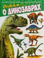 Детям о динозаврах. Иллюстрированная энциклопедия