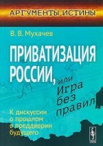 Privatizatsija Rossii, ili Igra bez pravil. K diskussii o proshlom v preddverii buduschego