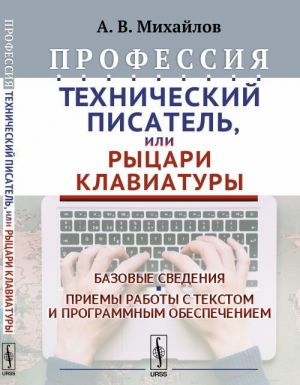 Professija "Tekhnicheskij pisatel", ili "Rytsari klaviatury". Bazovye svedenija. Priemy raboty s tekstom i programmnym obespecheniem