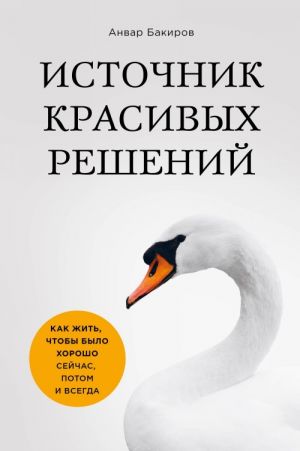 Источник красивых решений. Как жить, чтобы было хорошо сейчас, потом и всегда (оф.1)