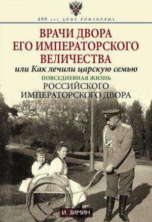 Врачи двора Его Императорского Величества, или Как лечили царскую семью