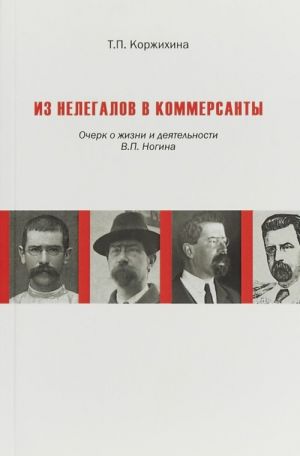 Из нелегалов в коммерсанты. Очерк о жизни и деятельности В. П. Ногина