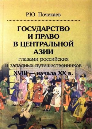 Gosudarstvo i pravo v Tsentralnoj Azii glazami rossijskikh i zapadnykh puteshestvennikov XVIII — nachala XX v.