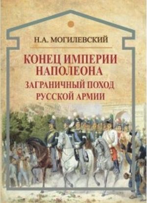 Konets imperii Napoleona. Zagranichnyj pokhod russkoj armii