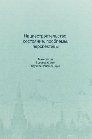 Natsiestroitelstvo. Sostojanie, problemy, perspektivy. Materialy Vserossijskoj nauchnoj konferentsii. Moskva, 30 nojabrja 2018 g.