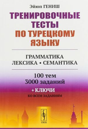 Trenirovochnye testy po turetskomu jazyku. Grammatika. Leksika. Semantika. 100 tem, 3000 zadanij + kljuchi ko vsem zadanijam