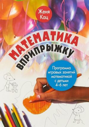 Matematika vpripryzhku. Programma igrovykh zanjatij matematikoj s detmi 4-6 let