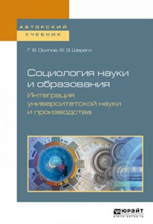 Sotsiologija nauki i obrazovanija. Integratsija universitetskoj nauki i proizvodstva. Uchebnoe posobie dlja vuzov