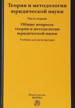 Теория и методология  юридической науки. В двух частях. Часть 1. Общие вопросы теории и методологии юридической науки