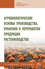 Agrobiologicheskie osnovy proizvodstva, khranenija i pererabotki produktsii rastenievodstva. Uchebnoe posobie