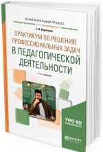 Praktikum po resheniju professionalnykh zadach v pedagogicheskoj dejatelnosti. Uchebnoe posobie dlja akademicheskogo bakalavriata