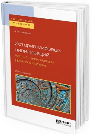 Istorija mirovykh tsivilizatsij. Uchebnoe posobie dlja bakalavriata i magistratury. V 3 chastjakh. Chast 1. Tsivilizatsii drevnogo vostoka