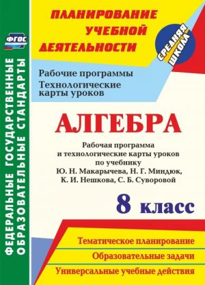 Algebra. 8 klass. Rabochaja programma i tekhnologicheskie karty urokov po uchebniku Ju. N. Makarycheva, N. G. Mindjuk, K. I. Neshkova, S. B. Suvorovoj