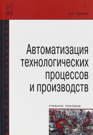 Avtomatizatsija tekhnologicheskikh protsessov i proizvodstv. Uchebnoe posobie