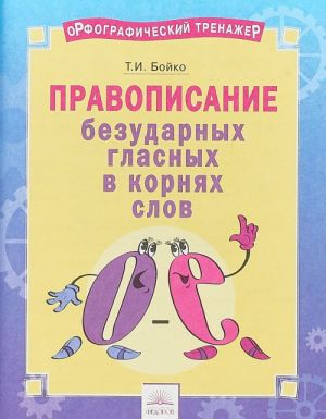 Orfograficheskij trenazhjor. Pravopisanie bezudarnykh glasnykh v kornjakh slov