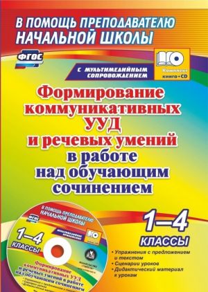 Formirovanie kommunikativnykh UUD i rechevykh umenij v rabote nad obuchajuschim sochineniem. 1-4 klassy: uprazhnenija s predlozheniem i tekstom, stsenarii urokov, didakticheskij material k urokam v multimedijnom prilozhenii