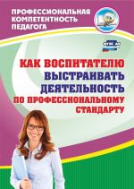 Как воспитателю выстраивать деятельность по профессиональному стандарту