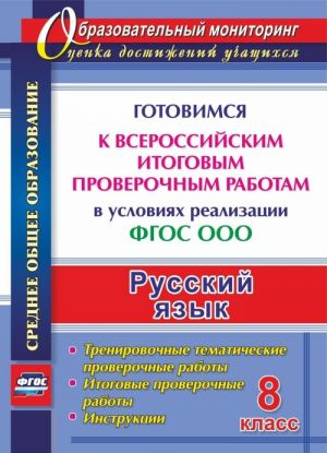 Russkij jazyk. 8 klass. Gotovimsja k Vserossijskim itogovym proverochnym rabotam v uslovijakh realizatsii FGOS OOO: trenirovochnye tematicheskie proverochnye raboty, itogovye proverochnye raboty, instruktsii