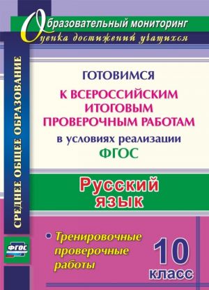 Russkij jazyk. 10 klass. Gotovimsja k Vserossijskim itogovym proverochnym rabotam v uslovijakh realizatsii FGOS: trenirovochnye proverochnye raboty