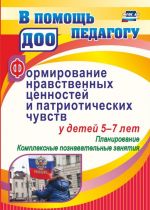 Формирование нравственных ценностей и патриотических чувств у детей 5-7 лет: планирование, комплексные познавательные занятия